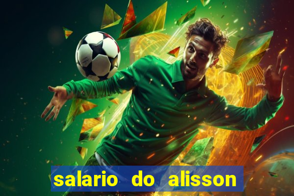 salario do alisson no liverpool